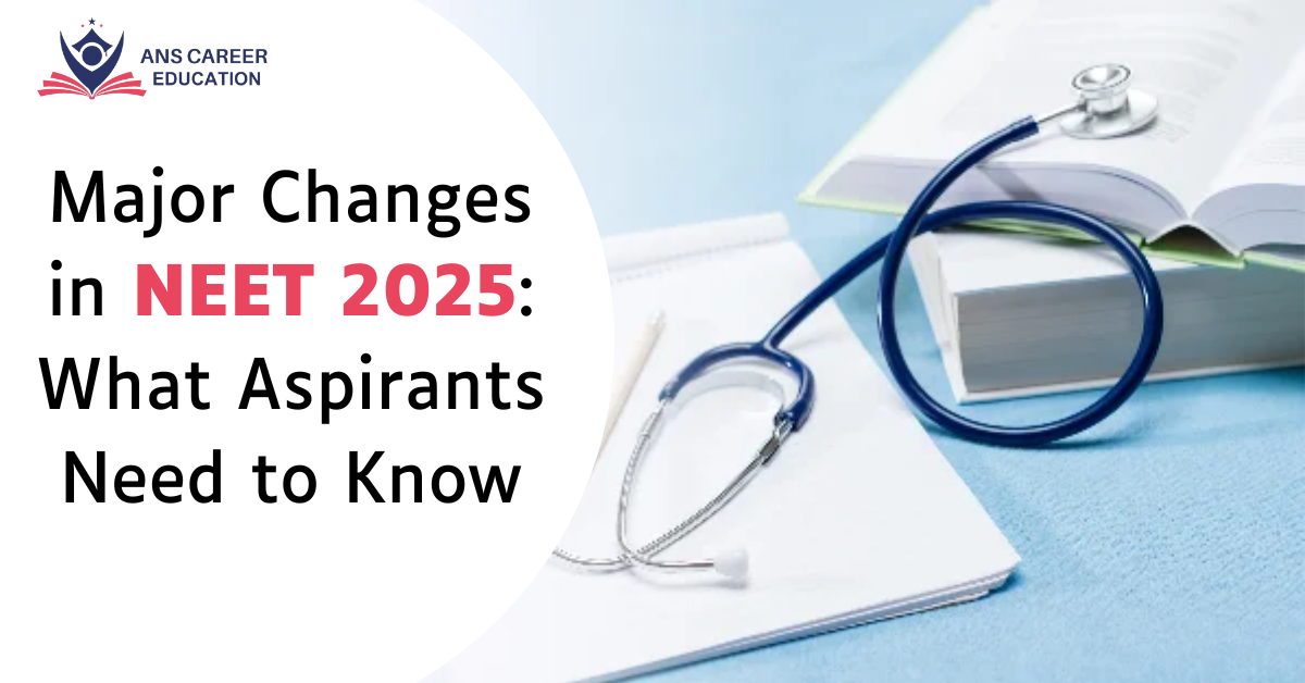 Major Changes in NEET 2025: What Aspirants Need to Know